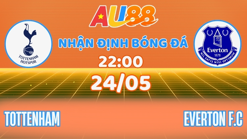 Nhận định Tottenham vs Everton: Chốt kèo vòng hạ màn tại AU8
