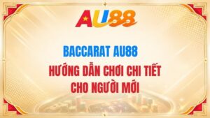 Baccarat AU88 – Hướng Dẫn Chơi Chi Tiết Cho Người Mới