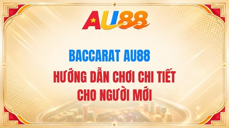 Baccarat AU88 – Hướng Dẫn Chơi Chi Tiết Cho Người Mới