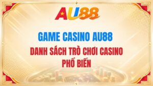Game Casino AU88 – Danh Sách Trò Chơi Casino Phổ Biến