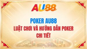 Poker AU88 – Luật Chơi Và Hướng Dẫn Poker Chi Tiết